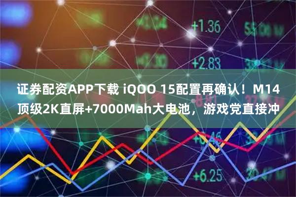 证券配资APP下载 iQOO 15配置再确认！M14顶级2K直屏+7000Mah大电池，游戏党直接冲
