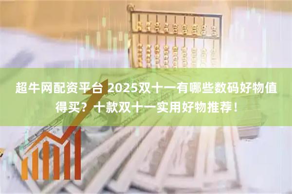 超牛网配资平台 2025双十一有哪些数码好物值得买？十款双十一实用好物推荐！