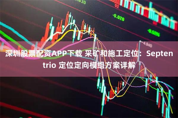 深圳股票配资APP下载 采矿和施工定位：Septentrio 定位定向模组方案详解