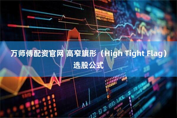 万师傅配资官网 高窄旗形（High Tight Flag）选股公式