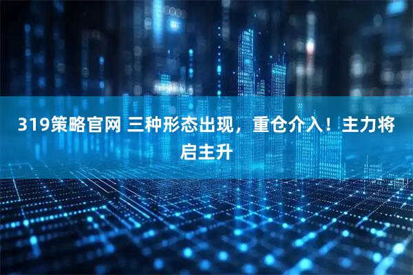 319策略官网 三种形态出现,重仓介入!主力将启主升