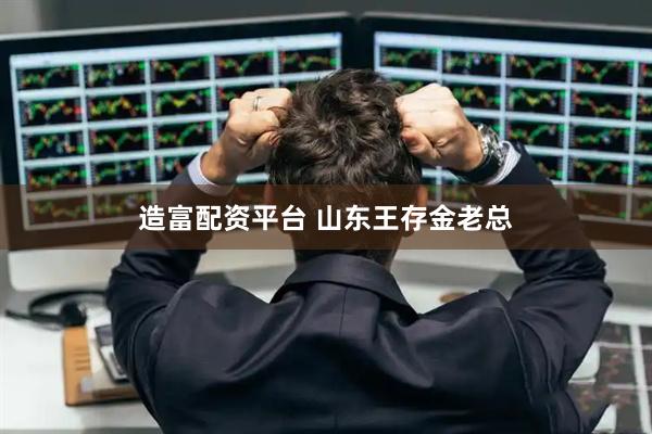 造富配资平台 山东王存金老总