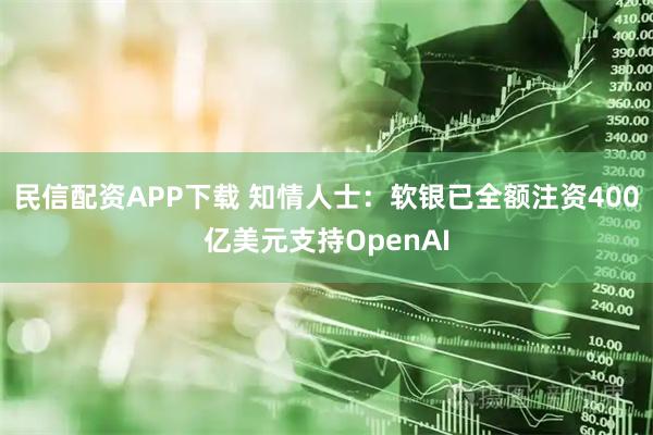 民信配资APP下载 知情人士：软银已全额注资400亿美元支持OpenAI
