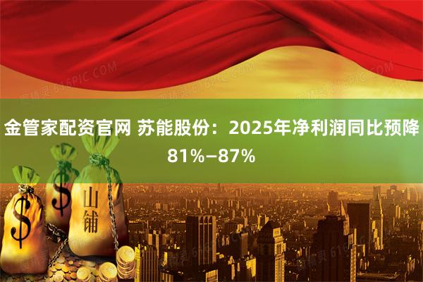 金管家配资官网 苏能股份：2025年净利润同比预降81%—87%