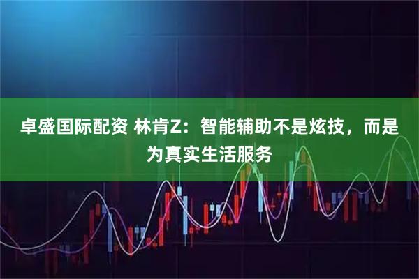 卓盛国际配资 林肯Z：智能辅助不是炫技，而是为真实生活服务