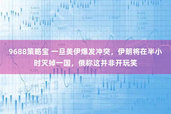 9688策略宝 一旦美伊爆发冲突，伊朗将在半小时灭掉一国，俄称这并非开玩笑