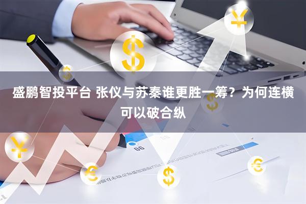 盛鹏智投平台 张仪与苏秦谁更胜一筹？为何连横可以破合纵
