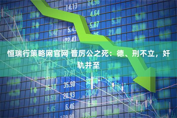 恒瑞行策略网官网 晋厉公之死：德、刑不立，奸轨并至