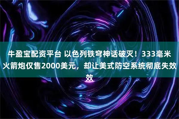 牛盈宝配资平台 以色列铁穹神话破灭！333毫米火箭炮仅售2000美元，却让美式防空系统彻底失效