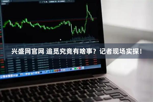 兴盛网官网 追觅究竟有啥事？记者现场实探！