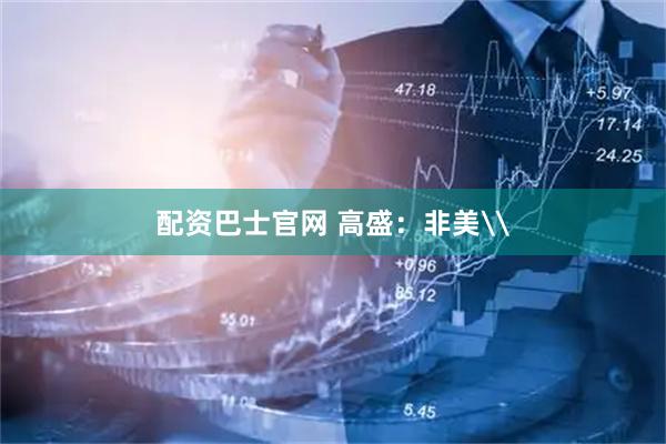 配资巴士官网 高盛：非美\