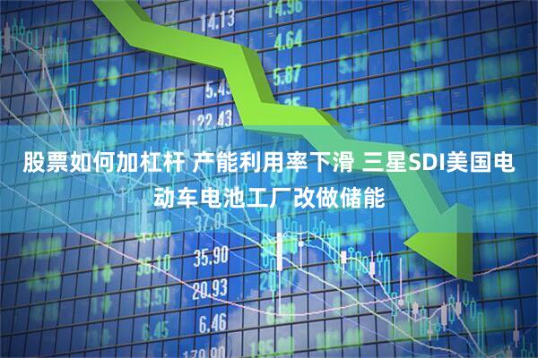 股票如何加杠杆 产能利用率下滑 三星SDI美国电动车电池工厂改做储能